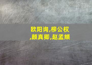 欧阳询,柳公权,颜真卿,赵孟頫