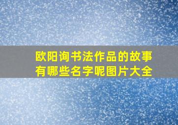 欧阳询书法作品的故事有哪些名字呢图片大全