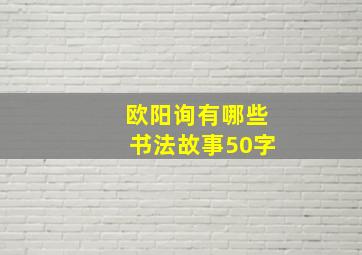 欧阳询有哪些书法故事50字