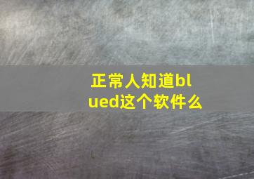 正常人知道blued这个软件么