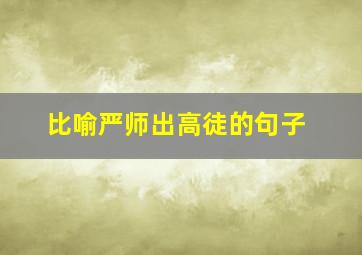 比喻严师出高徒的句子