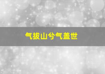 气拔山兮气盖世