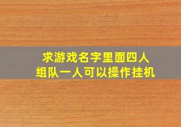 求游戏名字里面四人组队一人可以操作挂机