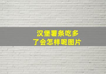 汉堡薯条吃多了会怎样呢图片