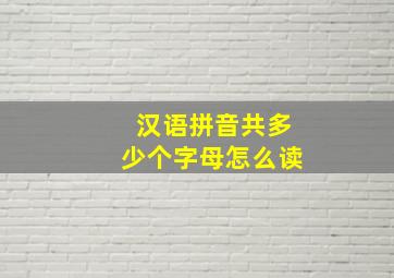 汉语拼音共多少个字母怎么读