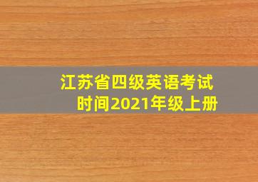 江苏省四级英语考试时间2021年级上册