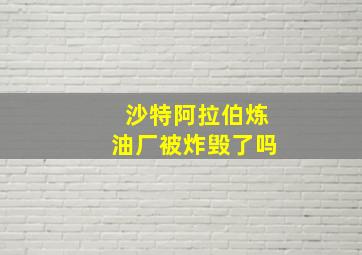 沙特阿拉伯炼油厂被炸毁了吗