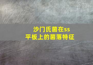 沙门氏菌在ss平板上的菌落特征