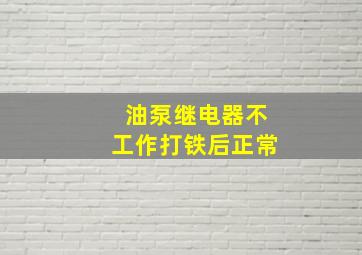 油泵继电器不工作打铁后正常