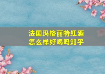 法国玛格丽特红酒怎么样好喝吗知乎