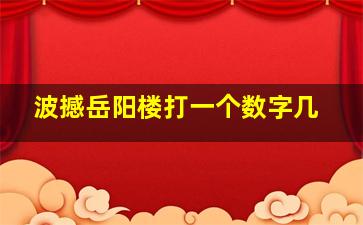 波撼岳阳楼打一个数字几