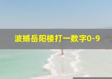 波撼岳阳楼打一数字0-9