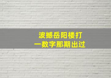 波撼岳阳楼打一数字那期出过