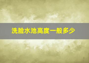 洗脸水池高度一般多少