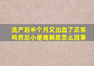 流产后半个月又出血了正常吗然后小便难解是怎么回事