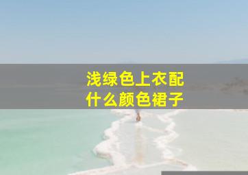 浅绿色上衣配什么颜色裙子