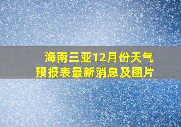 海南三亚12月份天气预报表最新消息及图片