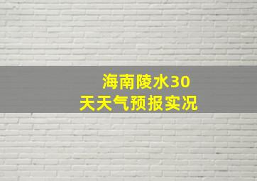 海南陵水30天天气预报实况