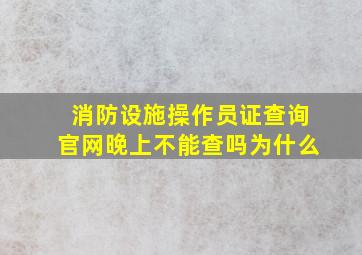 消防设施操作员证查询官网晚上不能查吗为什么