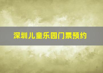 深圳儿童乐园门票预约