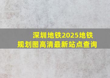 深圳地铁2025地铁规划图高清最新站点查询