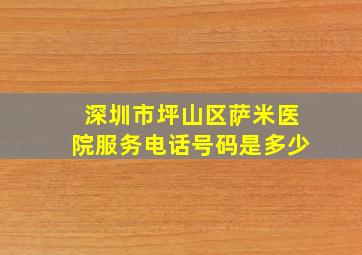 深圳市坪山区萨米医院服务电话号码是多少