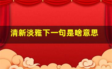 清新淡雅下一句是啥意思