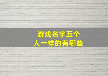 游戏名字五个人一样的有哪些