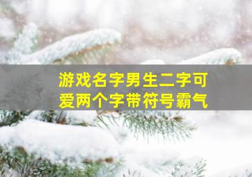 游戏名字男生二字可爱两个字带符号霸气