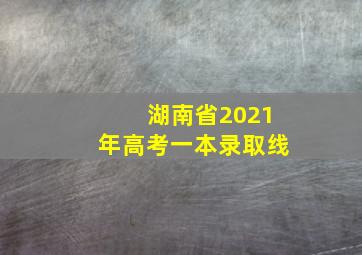 湖南省2021年高考一本录取线