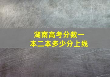 湖南高考分数一本二本多少分上线