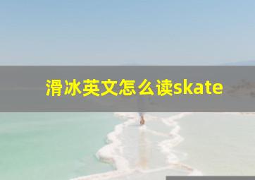 滑冰英文怎么读skate