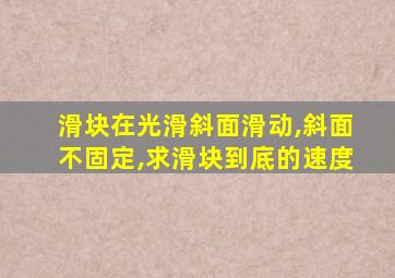 滑块在光滑斜面滑动,斜面不固定,求滑块到底的速度