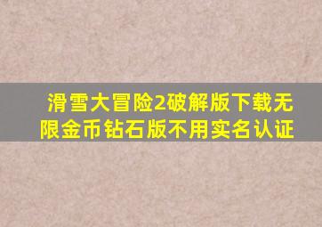 滑雪大冒险2破解版下载无限金币钻石版不用实名认证