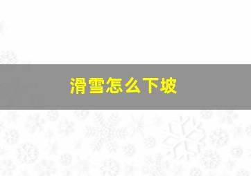 滑雪怎么下坡