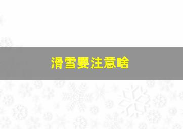 滑雪要注意啥