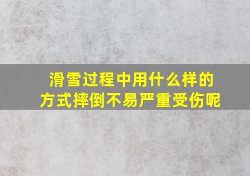 滑雪过程中用什么样的方式摔倒不易严重受伤呢