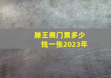 滕王阁门票多少钱一张2023年