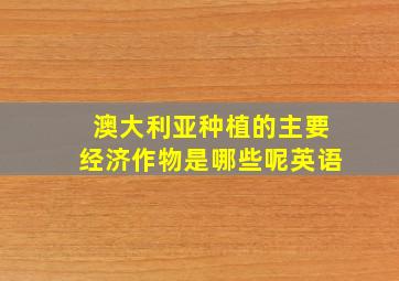 澳大利亚种植的主要经济作物是哪些呢英语