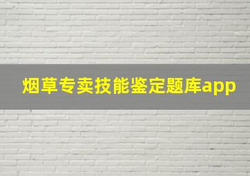 烟草专卖技能鉴定题库app