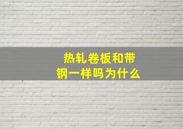 热轧卷板和带钢一样吗为什么