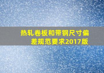 热轧卷板和带钢尺寸偏差规范要求2017版