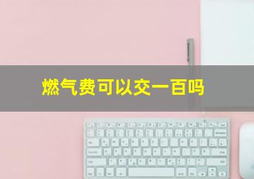 燃气费可以交一百吗