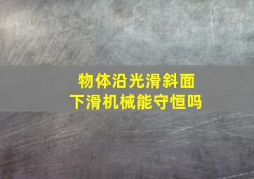 物体沿光滑斜面下滑机械能守恒吗