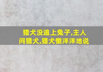 猎犬没追上兔子,主人问猎犬,猎犬懒洋洋地说