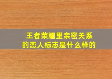 王者荣耀里亲密关系的恋人标志是什么样的