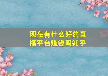 现在有什么好的直播平台赚钱吗知乎