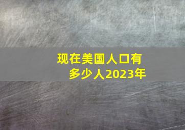 现在美国人口有多少人2023年