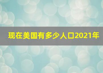 现在美国有多少人口2021年