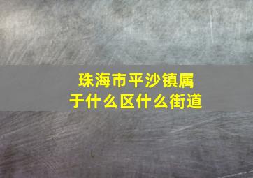 珠海市平沙镇属于什么区什么街道